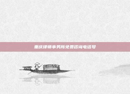重庆律师事务所免费咨询电话号