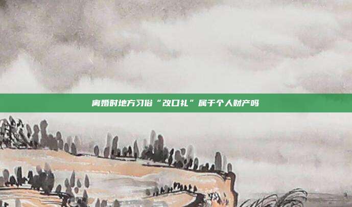 离婚时地方习俗“改口礼”属于个人财产吗