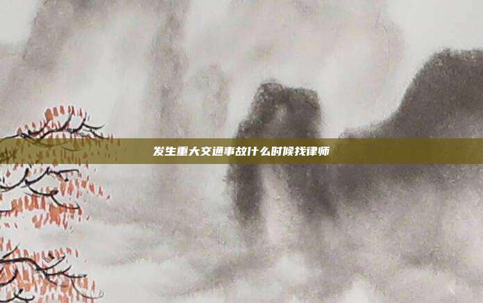 发生重大交通事故什么时候找律师