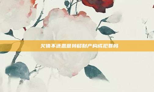 　​欠债不还恶意转移财产构成犯罪吗