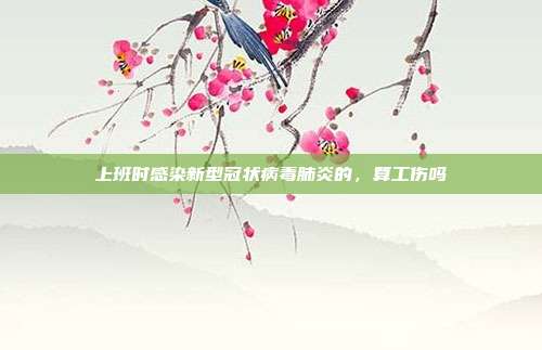 上班时感染新型冠状病毒肺炎的,算工伤吗