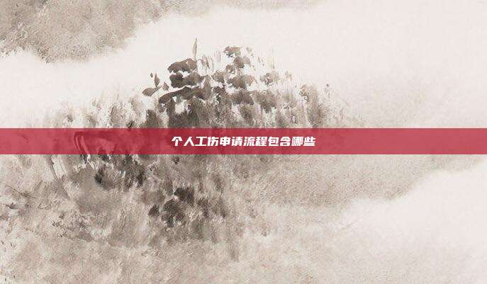 个人工伤申请流程包含哪些