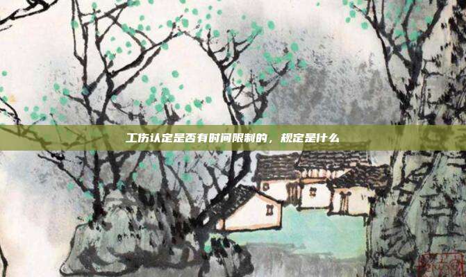 工伤认定是否有时间限制的,规定是什么