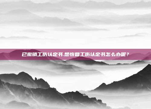 已撤销工伤认定书.想恢复工伤认定书怎么办呢?