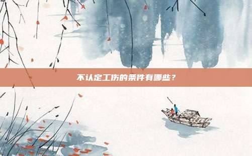 不认定工伤的条件有哪些?