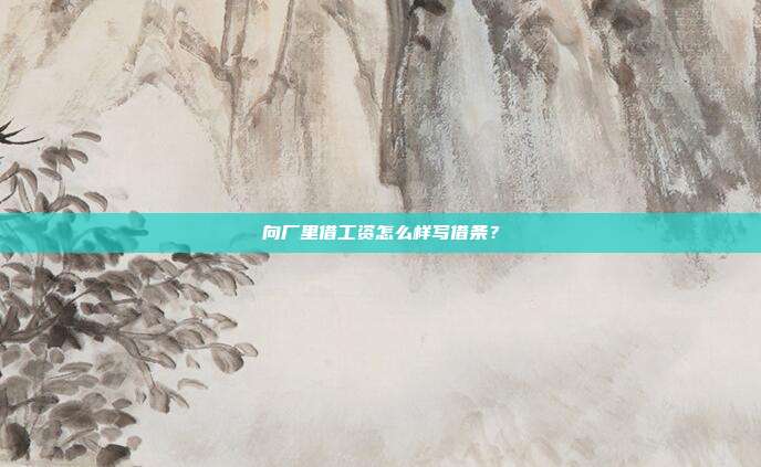 向厂里借工资怎么样写借条？