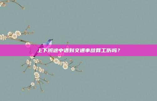 上下班途中遇到交通事故算工伤吗?
