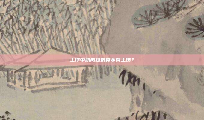 工作中肌肉拉伤算不算工伤？