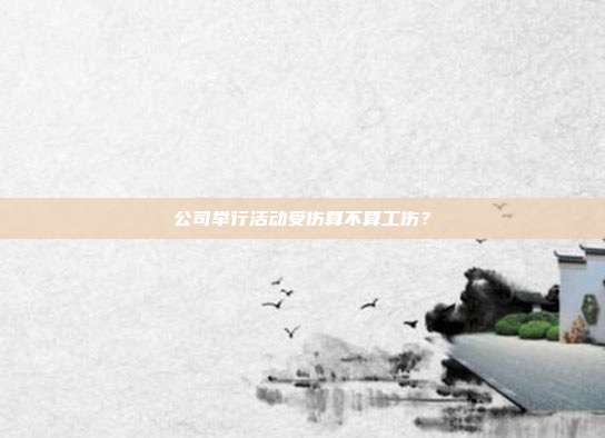 公司举行活动受伤算不算工伤?