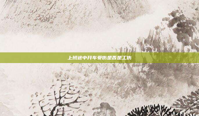 上班途中开车受伤是否是工伤