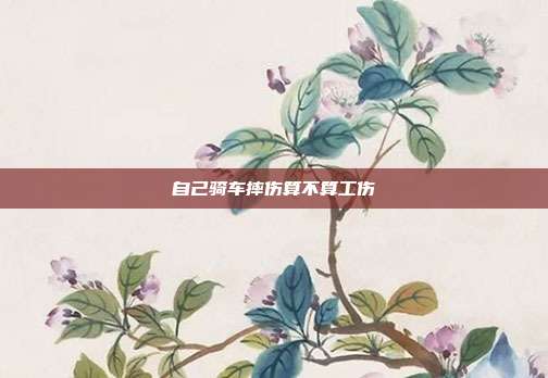 自己骑车摔伤算不算工伤