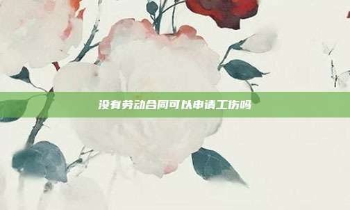 没有劳动合同可以申请工伤吗