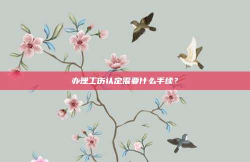 办理工伤认定需要什么手续?