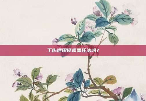 工伤适用侵权责任法吗？