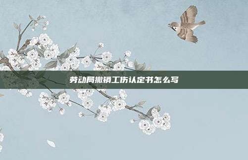劳动局撤销工伤认定书怎么写