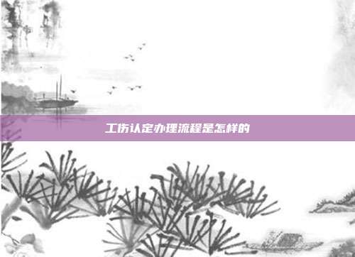 工伤认定办理流程是怎样的