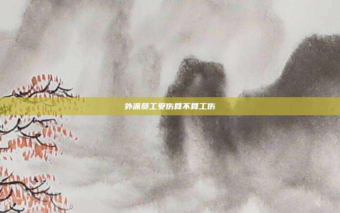 外派员工受伤算不算工伤