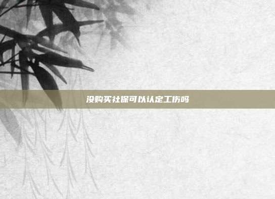 没购买社保可以认定工伤吗