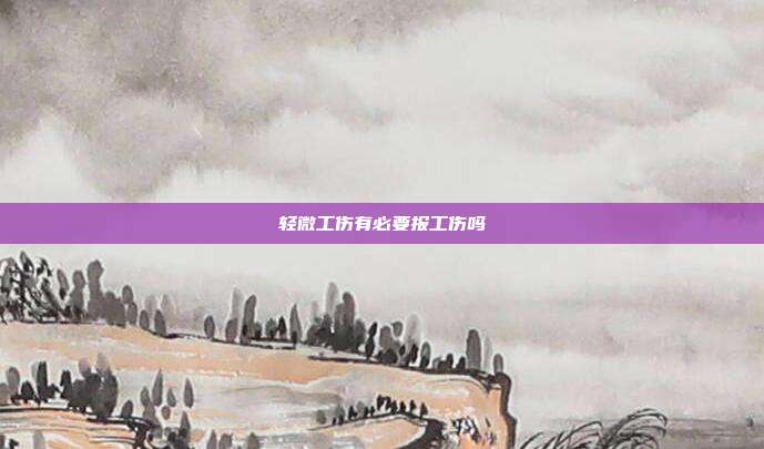 轻微工伤有必要报工伤吗