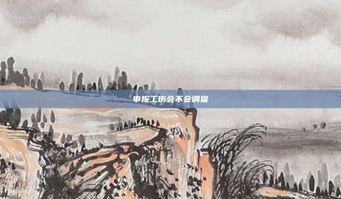 申报工伤会不会调查