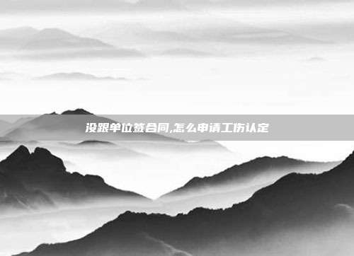 没跟单位签合同,怎么申请工伤认定