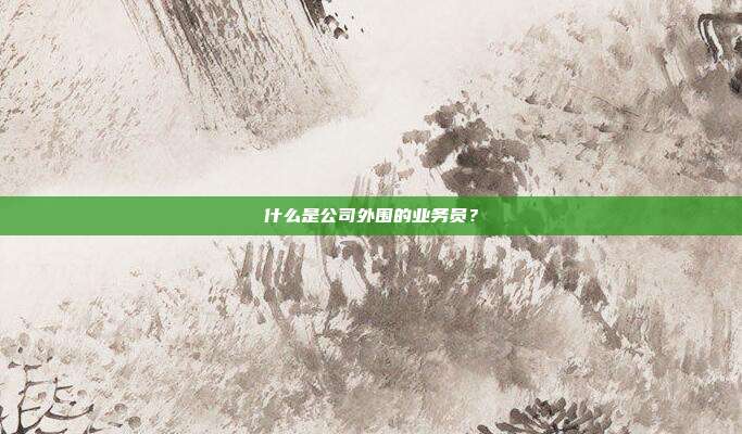 什么是公司外围的业务员?