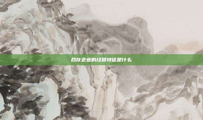 合伙企业的经营特征是什么