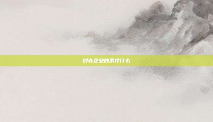 创办企业的条件什么