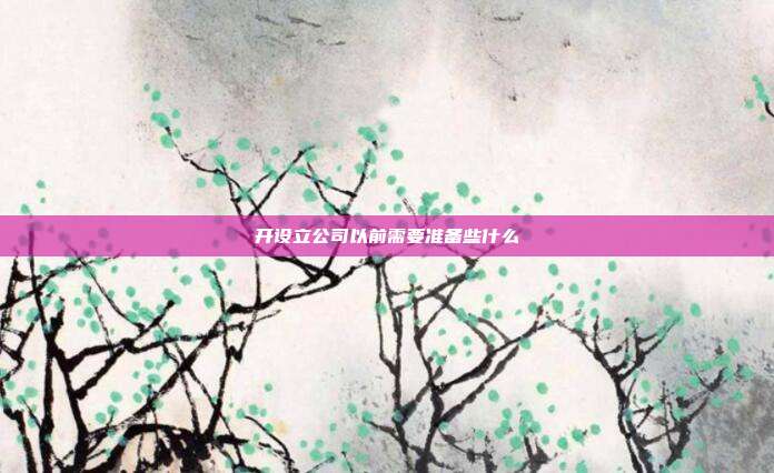 开设立公司以前需要准备些什么