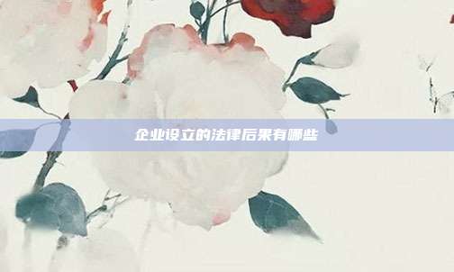 企业设立的法律后果有哪些