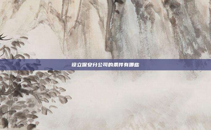 设立保安分公司的条件有哪些