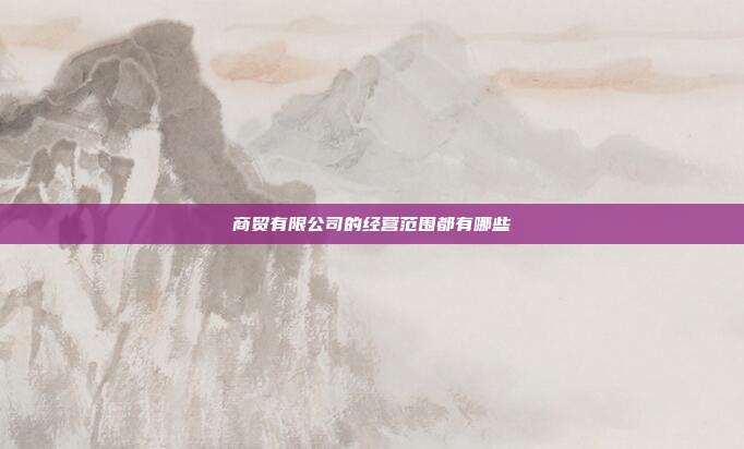 商贸有限公司的经营范围都有哪些