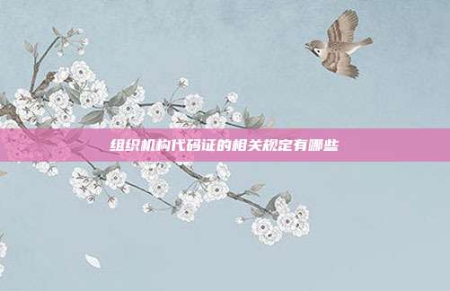 组织机构代码证的相关规定有哪些