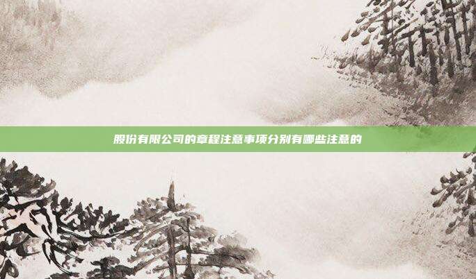 股份有限公司的章程注意事项分别有哪些注意的