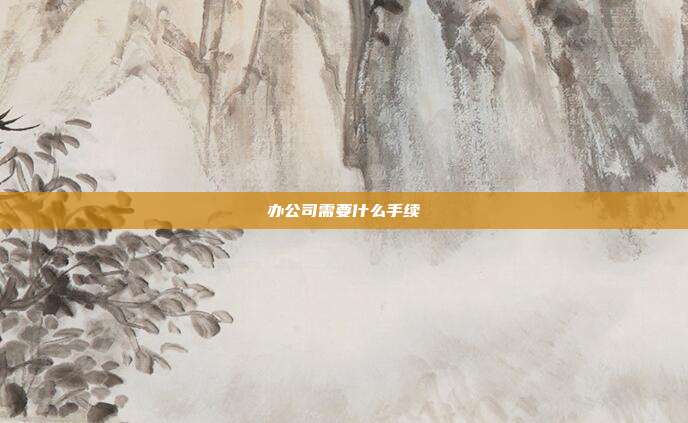 办公司需要什么手续