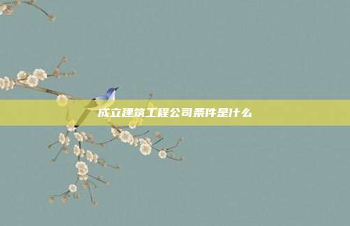 成立建筑工程公司条件是什么