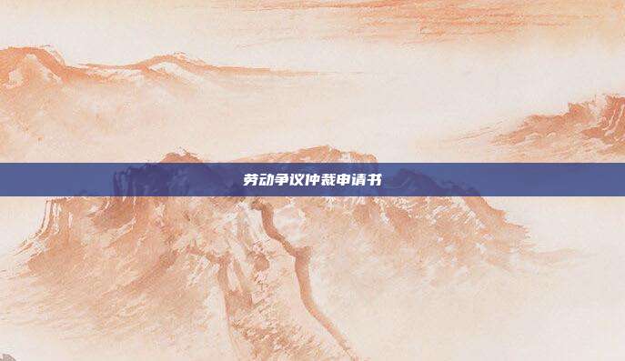 劳动争议仲裁申请书