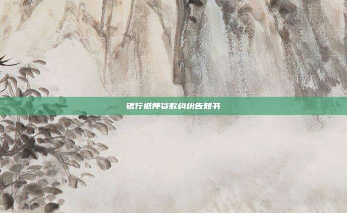 银行抵押贷款纠纷告知书