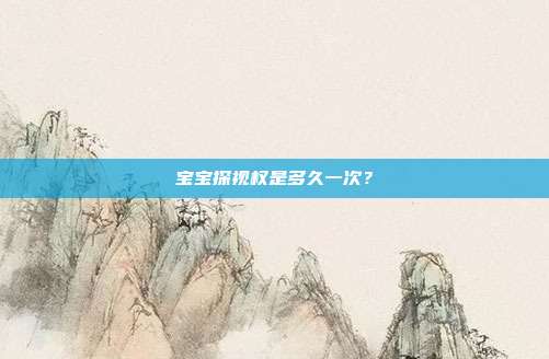 宝宝探视权是多久一次？