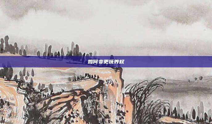 如何变更抚养权