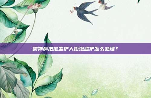 精神病法定监护人拒绝监护怎么处理?
