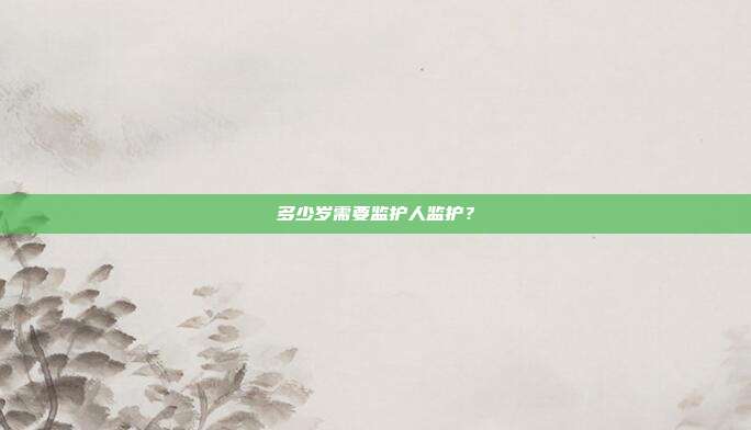 多少岁需要监护人监护?