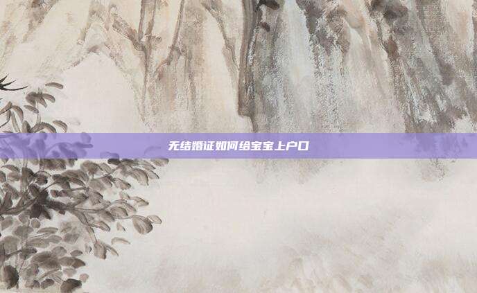 无结婚证如何给宝宝上户口