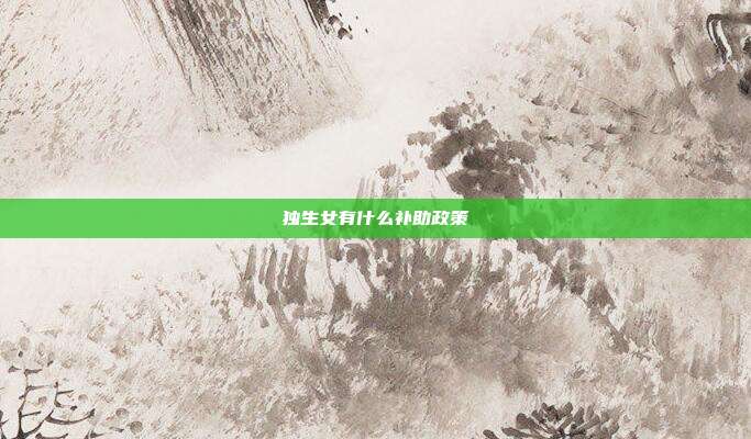 独生女有什么补助政策
