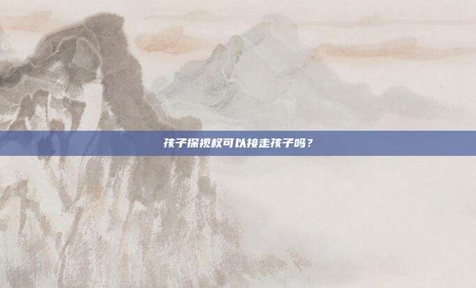 孩子探视权可以接走孩子吗?
