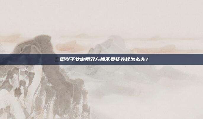 二周岁子女离婚双方都不要抚养权怎么办?