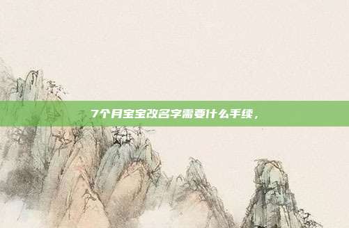 7个月宝宝改名字需要什么手续,