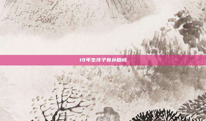19年生孩子有补助吗