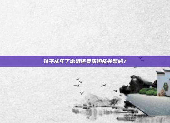 孩子成年了离婚还要承担抚养费吗？