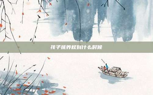 孩子抚养权到什么时候